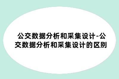 公交数据分析和采集设计-公交数据分析和采集设计的区别