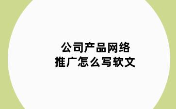 公司产品网络推广怎么写软文