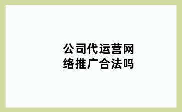 公司代运营网络推广合法吗