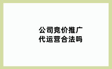 公司竞价推广代运营合法吗