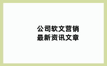 公司软文营销最新资讯文章