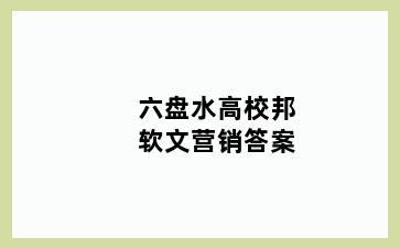 六盘水高校邦软文营销答案