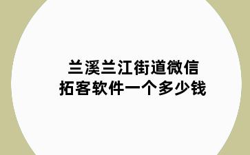 兰溪兰江街道微信拓客软件一个多少钱