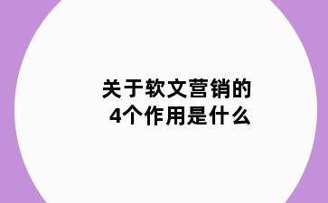 关于软文营销的4个作用是什么