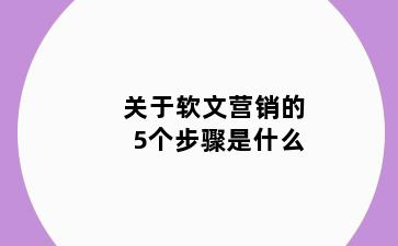 关于软文营销的5个步骤是什么