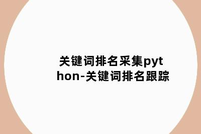 关键词排名采集python-关键词排名跟踪