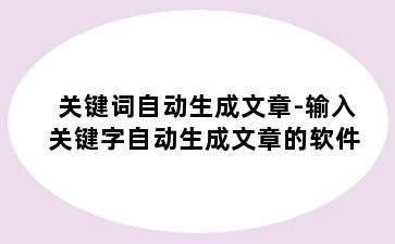 关键词自动生成文章-输入关键字自动生成文章的软件