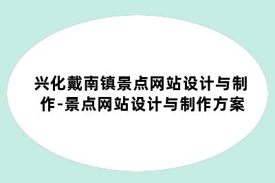 兴化戴南镇景点网站设计与制作-景点网站设计与制作方案