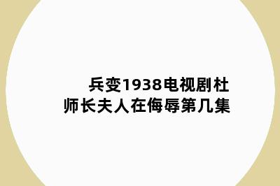 兵变1938电视剧杜师长夫人在侮辱第几集