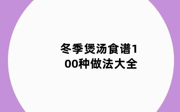 冬季煲汤食谱100种做法大全