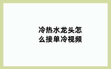 冷热水龙头怎么接单冷视频