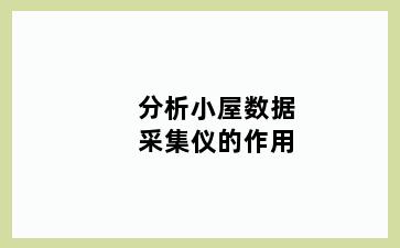 分析小屋数据采集仪的作用