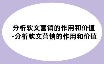 分析软文营销的作用和价值-分析软文营销的作用和价值