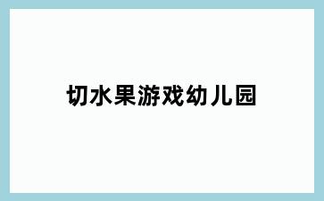 切水果游戏幼儿园