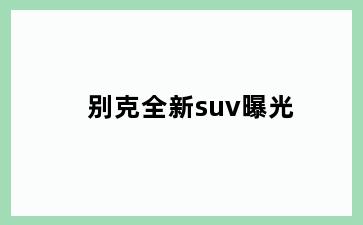 别克全新suv曝光