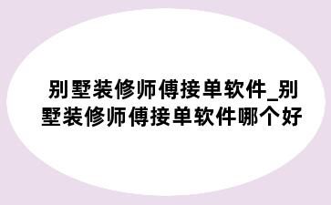 别墅装修师傅接单软件_别墅装修师傅接单软件哪个好