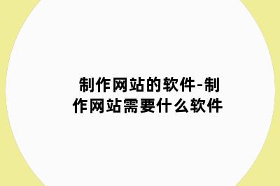 制作网站的软件-制作网站需要什么软件