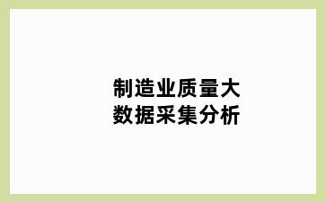 制造业质量大数据采集分析