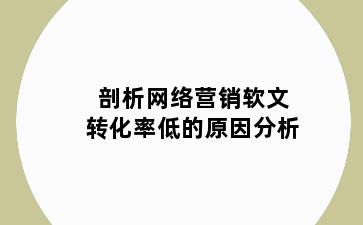 剖析网络营销软文转化率低的原因分析