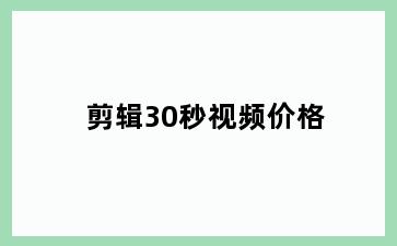 剪辑30秒视频价格