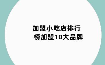 加盟小吃店排行榜加盟10大品牌