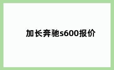 加长奔驰s600报价