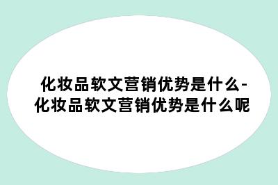 化妆品软文营销优势是什么-化妆品软文营销优势是什么呢