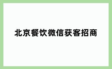 北京餐饮微信获客招商