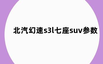 北汽幻速s3l七座suv参数