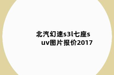 北汽幻速s3l七座suv图片报价2017