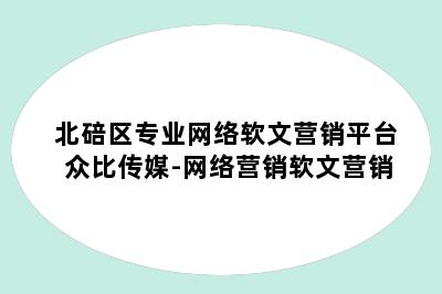 北碚区专业网络软文营销平台众比传媒-网络营销软文营销