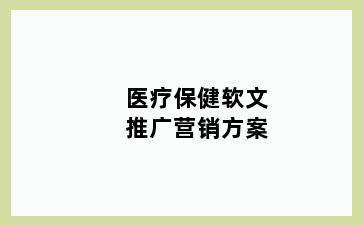 医疗保健软文推广营销方案