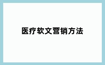 医疗软文营销方法