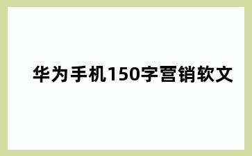 华为手机150字营销软文