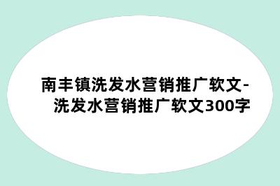 南丰镇洗发水营销推广软文-洗发水营销推广软文300字