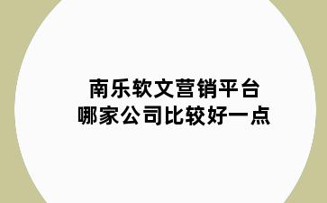 南乐软文营销平台哪家公司比较好一点