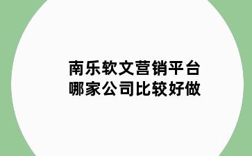 南乐软文营销平台哪家公司比较好做