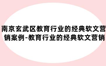 南京玄武区教育行业的经典软文营销案例-教育行业的经典软文营销案例分享