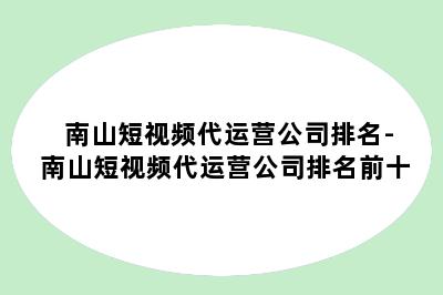 南山短视频代运营公司排名-南山短视频代运营公司排名前十