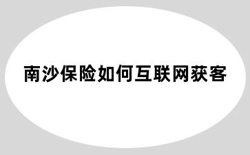 南沙保险如何互联网获客