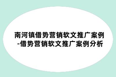 南河镇借势营销软文推广案例-借势营销软文推广案例分析