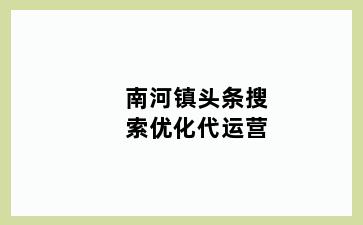 南河镇头条搜索优化代运营