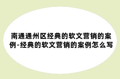 南通通州区经典的软文营销的案例-经典的软文营销的案例怎么写