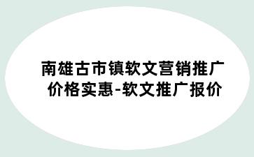 南雄古市镇软文营销推广价格实惠-软文推广报价