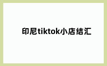 印尼tiktok小店结汇