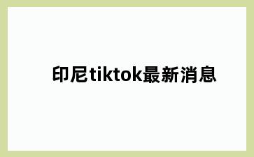 印尼tiktok最新消息