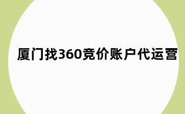 厦门找360竞价账户代运营