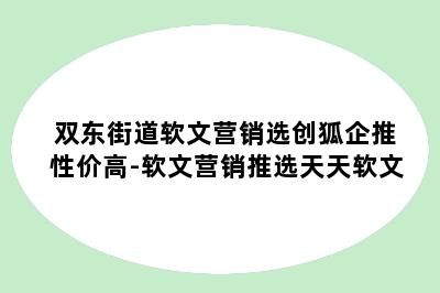 双东街道软文营销选创狐企推性价高-软文营销推选天天软文