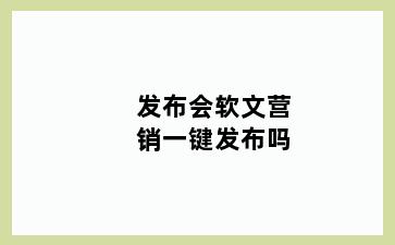 发布会软文营销一键发布吗