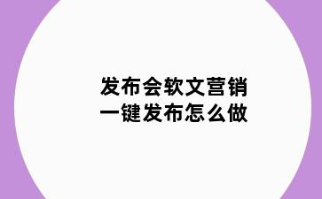 发布会软文营销一键发布怎么做